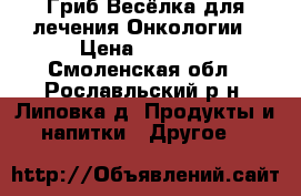 Гриб Весёлка для лечения Онкологии › Цена ­ 1 800 - Смоленская обл., Рославльский р-н, Липовка д. Продукты и напитки » Другое   